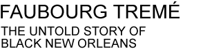 FAUBOURG TREME: THE UNTOLD STORY OF BLACK NEW ORLEANS
