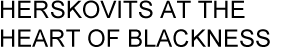 HERSKOVITS AT THE HEART OF BLACKNESS