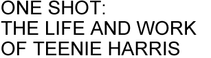 ONE SHOT: THE LIFE AND WORK OF TEENIE HARRIS