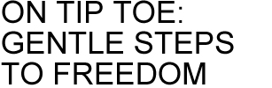 ON TIP TOE: GENTLE STEPS TO FREEDOM