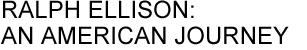 RALPH ELLISON: AN AMERICAN JOURNEY