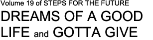 DREAMS OF A GOOD LIFE and GOTTA GIVE