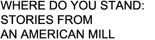 WHERE DO YOU STAND: STORIES FROM AN AMERICAN MILL