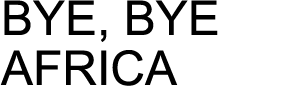 BYE, BYE AFRICA