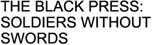THE BLACK PRESS: SOLDIERS WITHOUT SWORDS