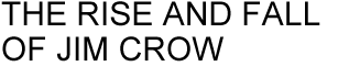 THE RISE AND FALL OF JIM CROW