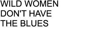 WILD WOMEN DON'T HAVE THE BLUES